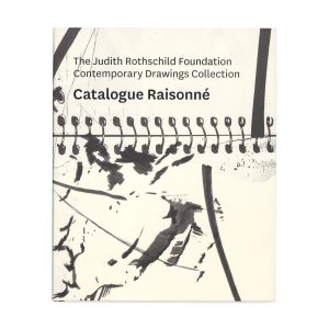 The Judith Rothschild Foundation Contemporary Drawings Collection: Catalogue Raisonné - Hardcover